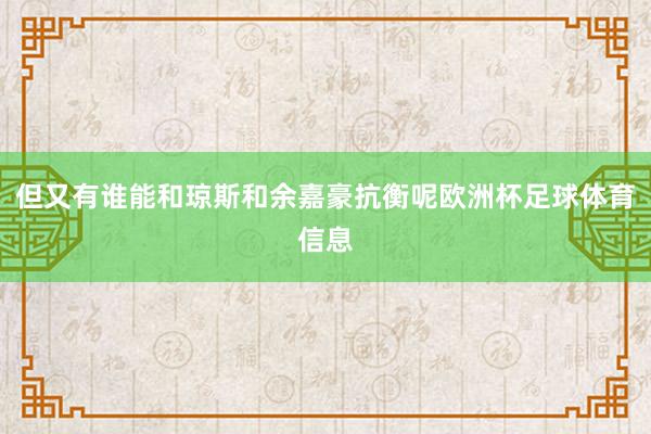 但又有谁能和琼斯和余嘉豪抗衡呢欧洲杯足球体育信息