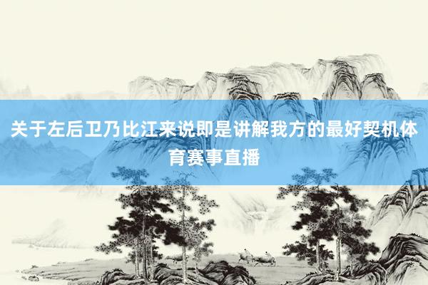 关于左后卫乃比江来说即是讲解我方的最好契机体育赛事直播