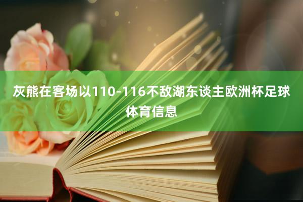 灰熊在客场以110-116不敌湖东谈主欧洲杯足球体育信息