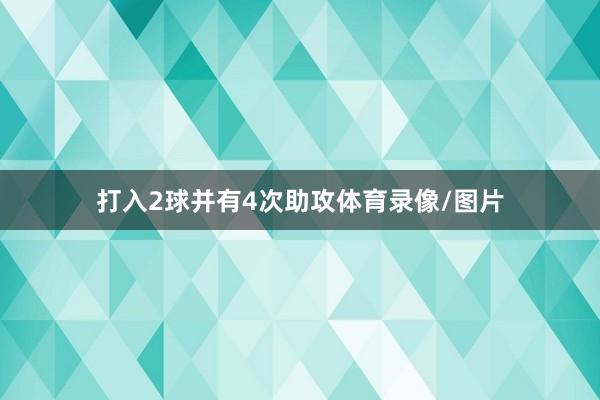 打入2球并有4次助攻体育录像/图片