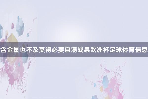 含金量也不及莫得必要自满战果欧洲杯足球体育信息