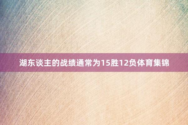 湖东谈主的战绩通常为15胜12负体育集锦