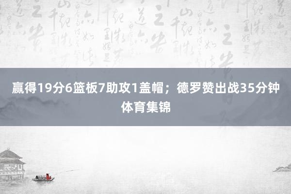 赢得19分6篮板7助攻1盖帽；德罗赞出战35分钟体育集锦