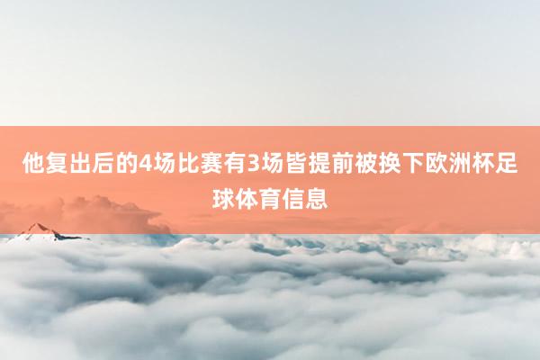 他复出后的4场比赛有3场皆提前被换下欧洲杯足球体育信息