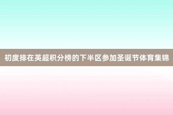 初度排在英超积分榜的下半区参加圣诞节体育集锦