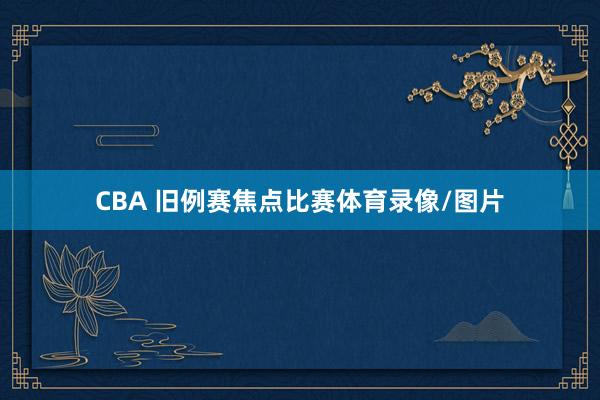 CBA 旧例赛焦点比赛体育录像/图片