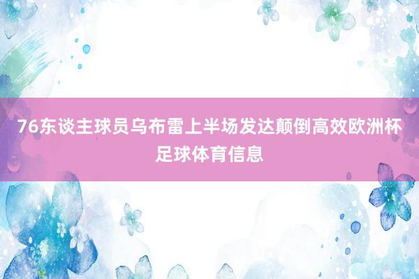 76东谈主球员乌布雷上半场发达颠倒高效欧洲杯足球体育信息