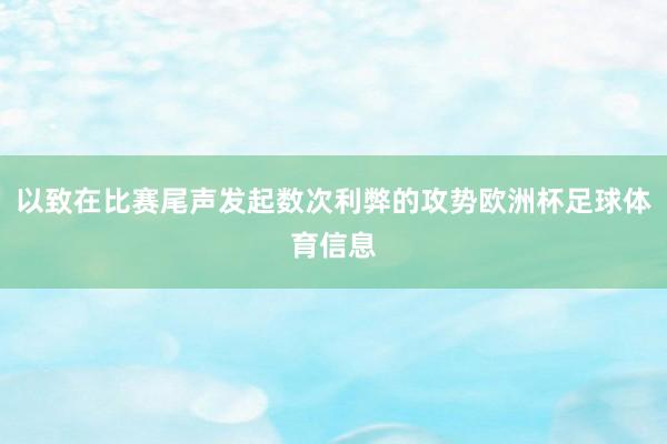 以致在比赛尾声发起数次利弊的攻势欧洲杯足球体育信息