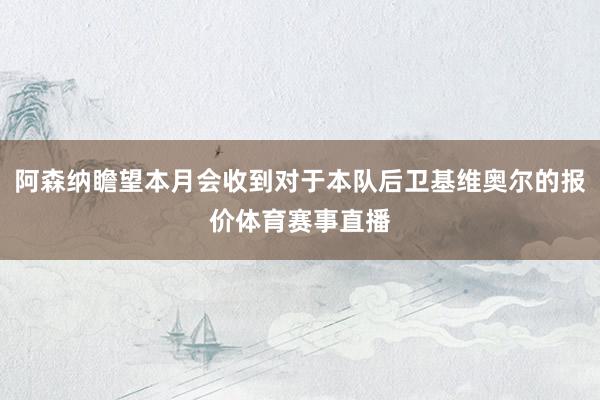 阿森纳瞻望本月会收到对于本队后卫基维奥尔的报价体育赛事直播