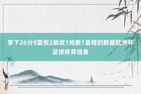 拿下26分9篮板2助攻1抢断1盖帽的数据欧洲杯足球体育信息