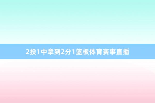 2投1中拿到2分1篮板体育赛事直播