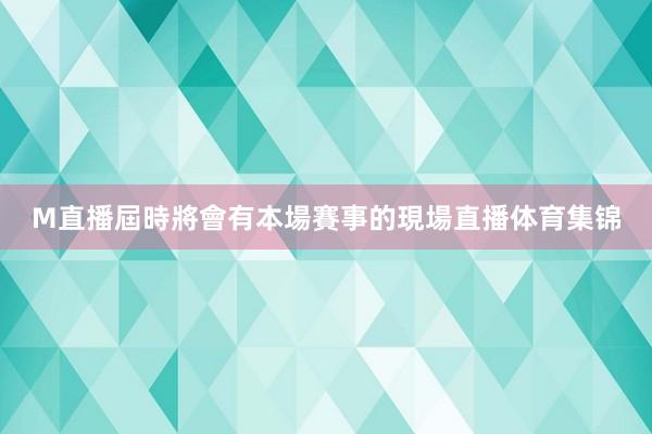 M直播屆時將會有本場賽事的現場直播体育集锦