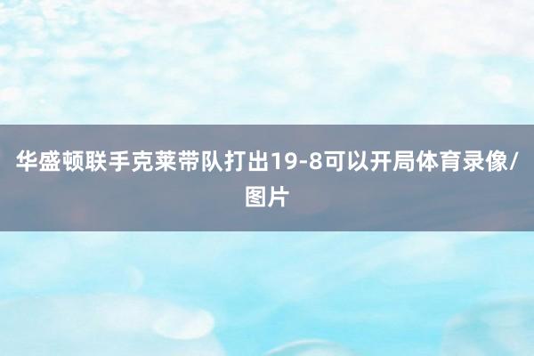 华盛顿联手克莱带队打出19-8可以开局体育录像/图片