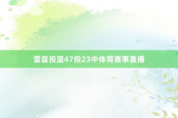 雷霆投篮47投23中体育赛事直播