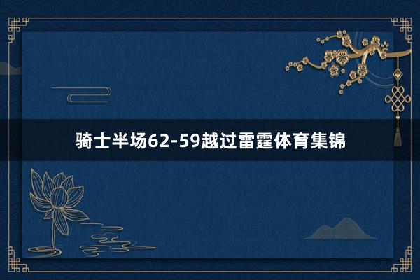 骑士半场62-59越过雷霆体育集锦