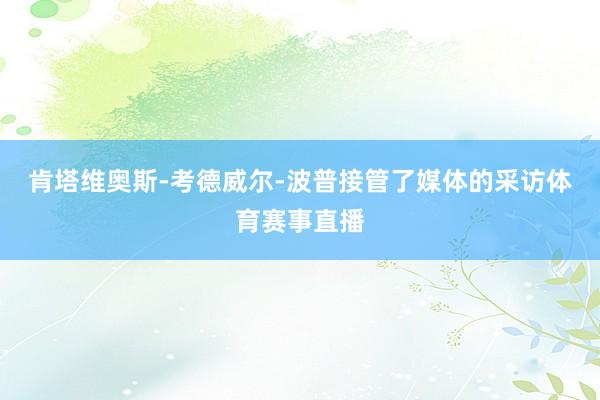 肯塔维奥斯-考德威尔-波普接管了媒体的采访体育赛事直播