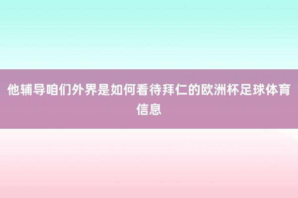 他辅导咱们外界是如何看待拜仁的欧洲杯足球体育信息