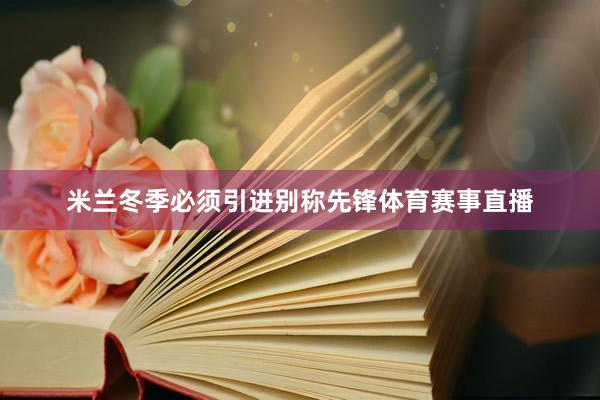 米兰冬季必须引进别称先锋体育赛事直播