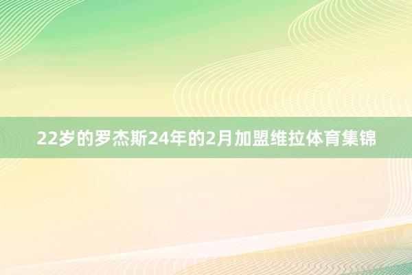 22岁的罗杰斯24年的2月加盟维拉体育集锦