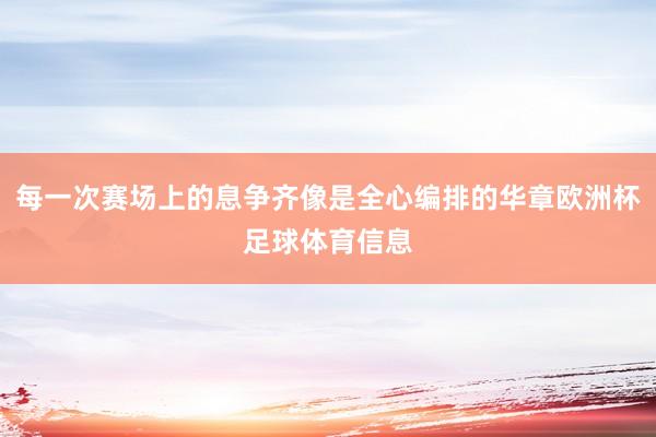 每一次赛场上的息争齐像是全心编排的华章欧洲杯足球体育信息