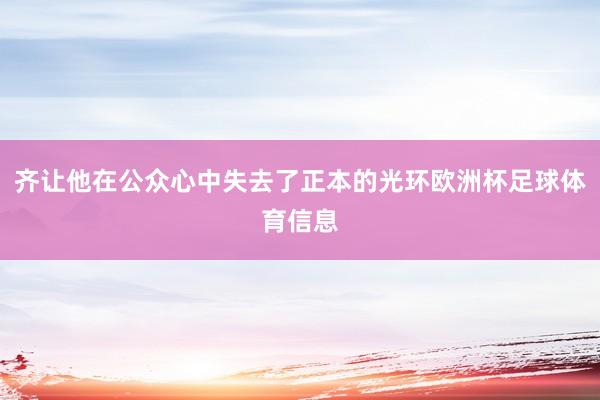 齐让他在公众心中失去了正本的光环欧洲杯足球体育信息