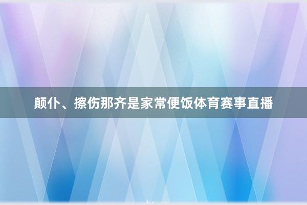 颠仆、擦伤那齐是家常便饭体育赛事直播