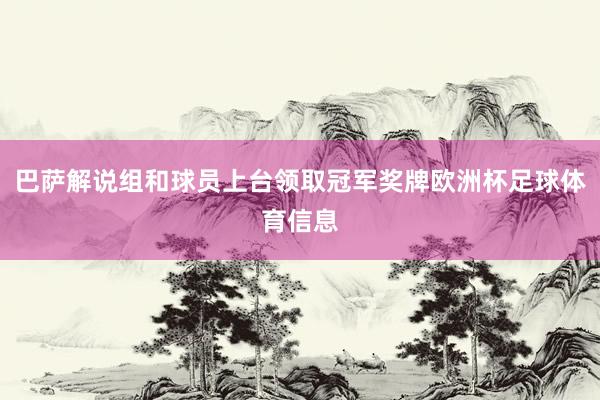 巴萨解说组和球员上台领取冠军奖牌欧洲杯足球体育信息