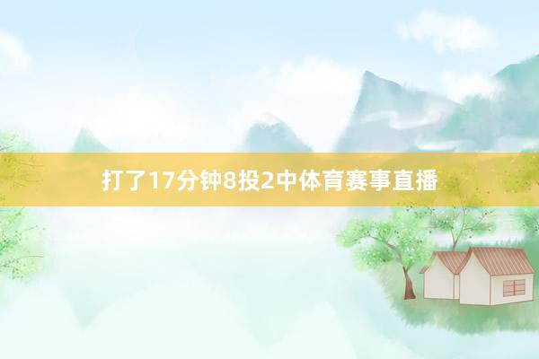 打了17分钟8投2中体育赛事直播