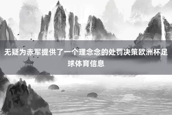 无疑为赤军提供了一个理念念的处罚决策欧洲杯足球体育信息