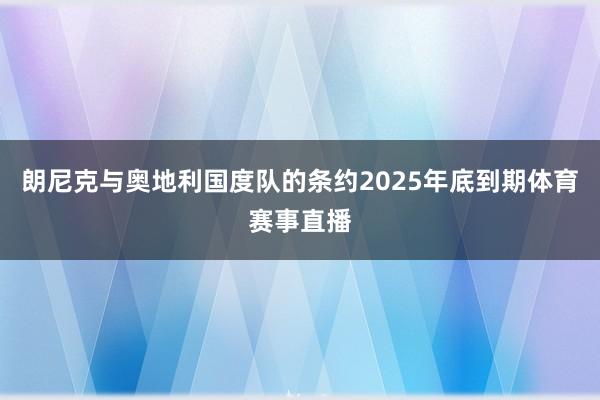 朗尼克与奥地利国度队的条约2025年底到期体育赛事直播