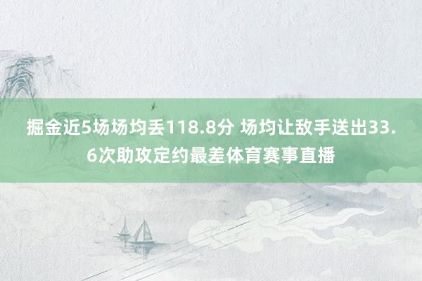 掘金近5场场均丢118.8分 场均让敌手送出33.6次助攻定约最差体育赛事直播