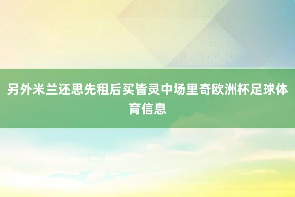 另外米兰还思先租后买皆灵中场里奇欧洲杯足球体育信息