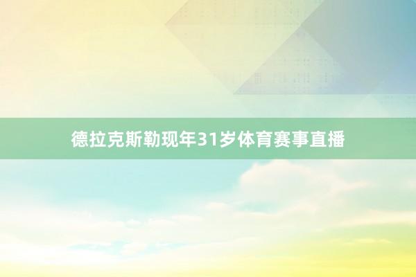 德拉克斯勒现年31岁体育赛事直播