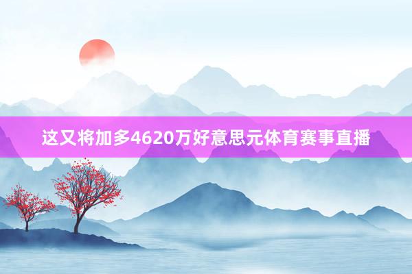 这又将加多4620万好意思元体育赛事直播