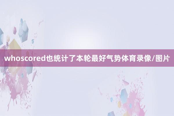 whoscored也统计了本轮最好气势体育录像/图片