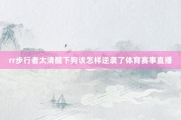 rr步行者太清醒下狗该怎样逆袭了体育赛事直播