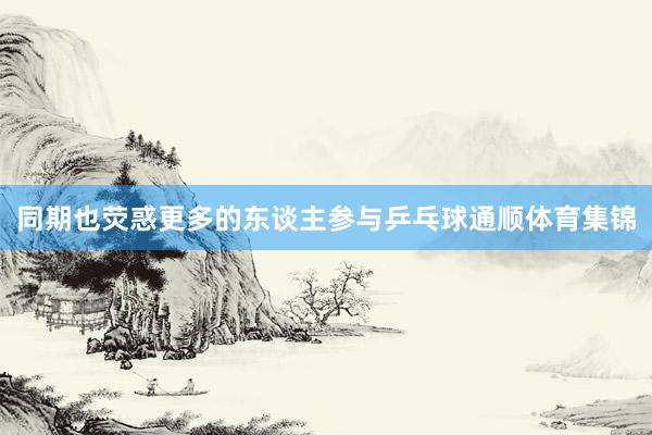 同期也荧惑更多的东谈主参与乒乓球通顺体育集锦