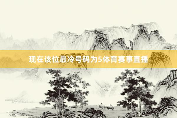 现在该位最冷号码为5体育赛事直播